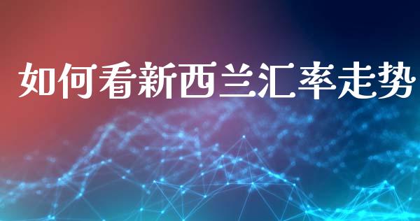 如何看新西兰汇率走势_https://www.fsyjjx.cn_问财精选_第1张