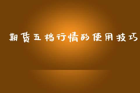 期货五档行情的使用技巧_https://www.fsyjjx.cn_期货研报_第1张