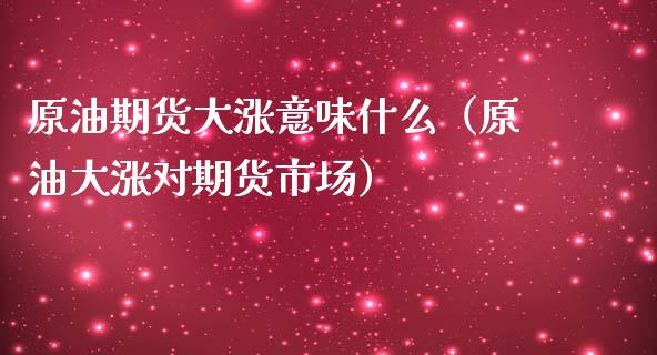 原油期货大涨意味什么（原油大涨对期货市场）_https://www.fsyjjx.cn_期货研报_第1张