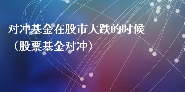 对冲基金在股市大跌的时候（股票基金对冲）_https://www.fsyjjx.cn_理财资讯_第1张