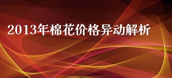 2013年棉花价格异动解析_https://www.fsyjjx.cn_期货在线_第1张