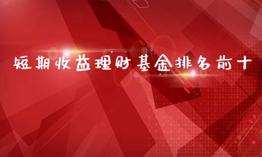 短期收益理财基金排名前十_https://www.fsyjjx.cn_问财精选_第1张