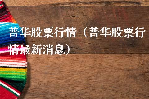 普华股票行情（普华股票行情最新消息）_https://www.fsyjjx.cn_股市分析_第1张