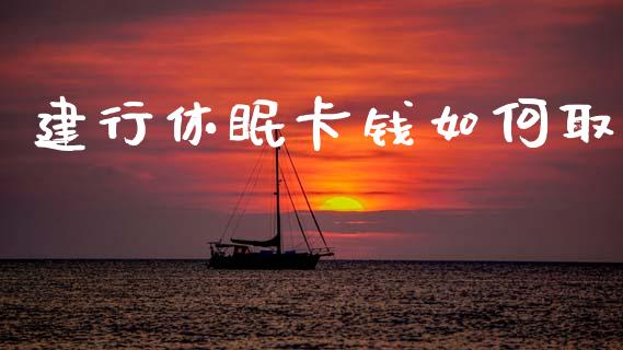 建行休眠卡钱如何取_https://www.fsyjjx.cn_期货研报_第1张