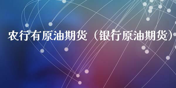 农行有原油期货（银行原油期货）_https://www.fsyjjx.cn_期货资讯_第1张