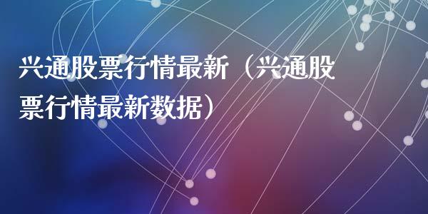兴通股票行情最新（兴通股票行情最新数据）_https://www.fsyjjx.cn_股指期货_第1张