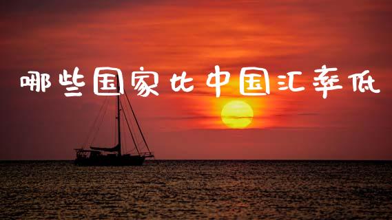 哪些国家比中国汇率低_https://www.fsyjjx.cn_期货资讯_第1张
