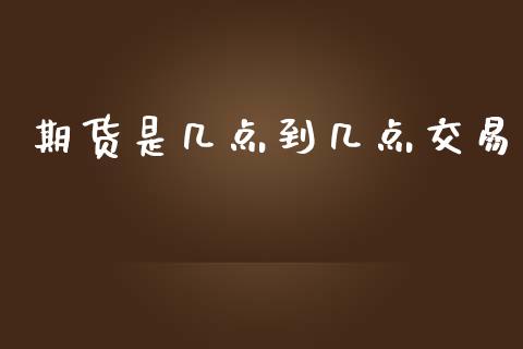 期货是几点到几点交易_https://www.fsyjjx.cn_期货资讯_第1张