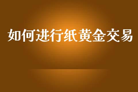 如何进行纸黄金交易_https://www.fsyjjx.cn_期货研报_第1张