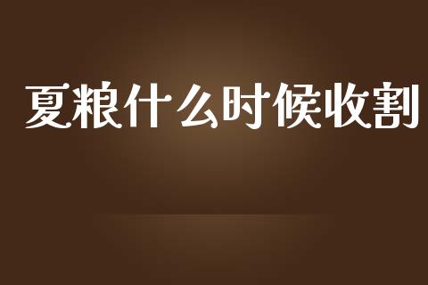 夏粮什么时候收割_https://www.fsyjjx.cn_期货资讯_第1张