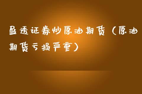 盈透证券炒原油期货（原油期货亏损严重）_https://www.fsyjjx.cn_期货资讯_第1张