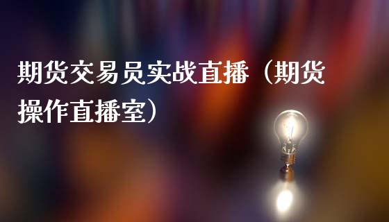 期货交易员实战直播（期货操作直播室）_https://www.fsyjjx.cn_期货在线_第1张