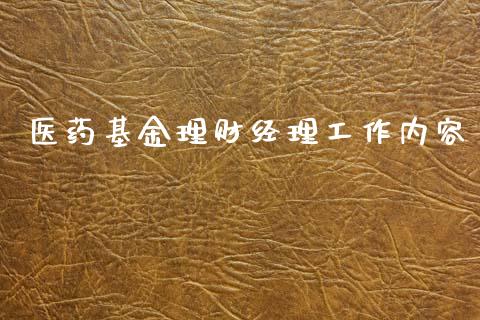 医药基金理财经理工作内容_https://www.fsyjjx.cn_问财精选_第1张