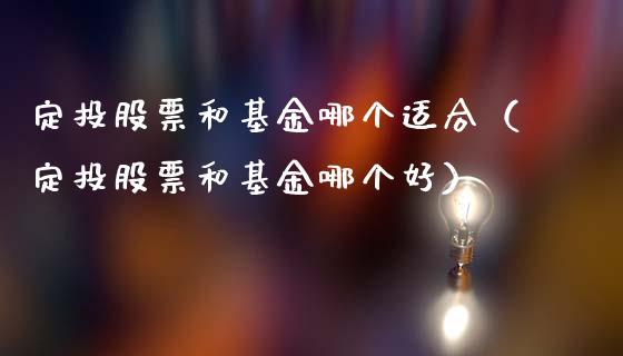定投股票和基金哪个适合（定投股票和基金哪个好）_https://www.fsyjjx.cn_理财资讯_第1张