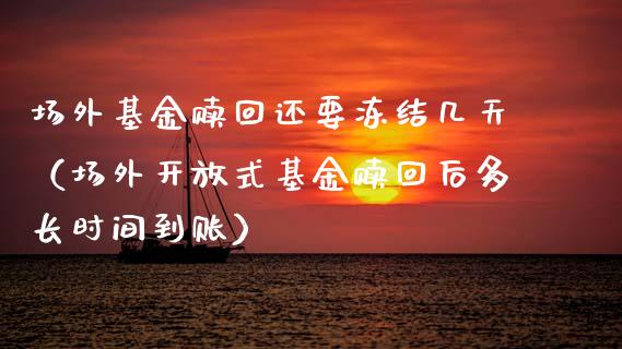 场外基金赎回还要冻结几天（场外开放式基金赎回后多长时间到账）_https://www.fsyjjx.cn_理财资讯_第1张