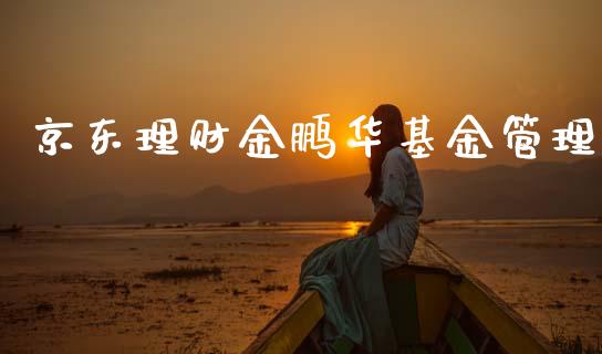 京东理财金鹏华基金管理_https://www.fsyjjx.cn_问财精选_第1张