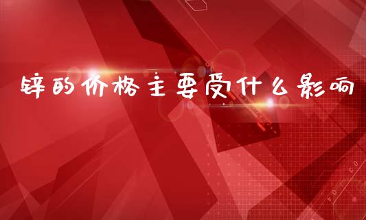 锌的价格主要受什么影响_https://www.fsyjjx.cn_股指期货_第1张