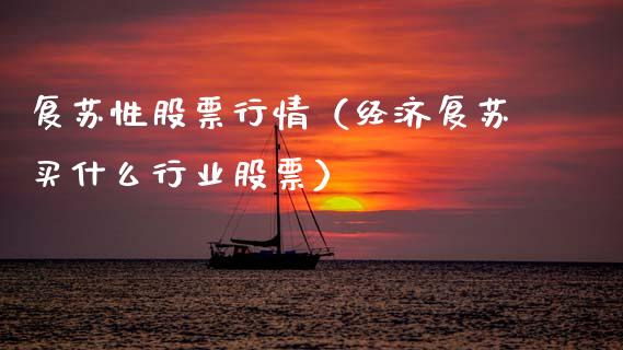 复苏性股票行情（经济复苏买什么行业股票）_https://www.fsyjjx.cn_股市分析_第1张