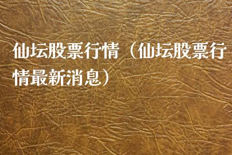 仙坛股票行情（仙坛股票行情最新消息）_https://www.fsyjjx.cn_股市分析_第1张