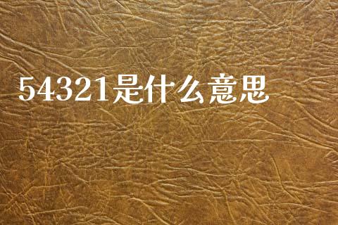 54321是什么意思_https://www.fsyjjx.cn_股指期货_第1张