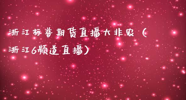 浙江标普期货直播大非农（浙江6频道直播）_https://www.fsyjjx.cn_期货在线_第1张