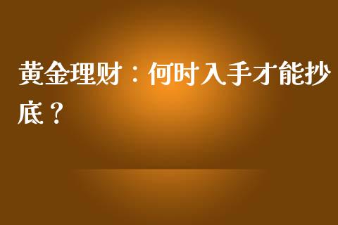 黄金理财：何时入手才能抄底？_https://www.fsyjjx.cn_问财精选_第1张