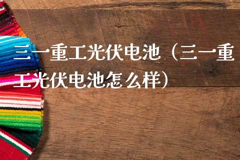 三一重工光伏电池（三一重工光伏电池怎么样）_https://www.fsyjjx.cn_股票指导_第1张