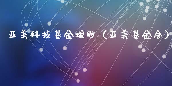 亚美科技基金理财（亚美基金会）_https://www.fsyjjx.cn_问财精选_第1张