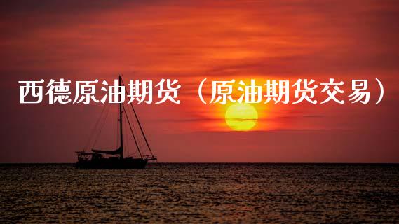 西德原油期货（原油期货交易）_https://www.fsyjjx.cn_期货资讯_第1张