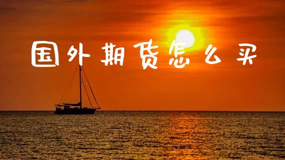 国外期货怎么买_https://www.fsyjjx.cn_期货研报_第1张