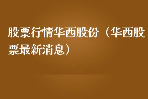 股票行情华西股份（华西股票最新消息）_https://www.fsyjjx.cn_股市分析_第1张
