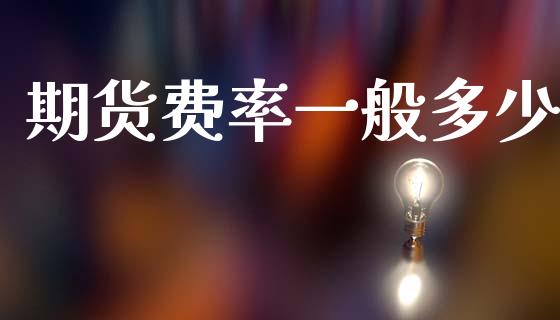 期货费率一般多少_https://www.fsyjjx.cn_期货资讯_第1张