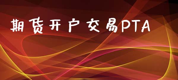 期货开户交易PTA_https://www.fsyjjx.cn_期货在线_第1张