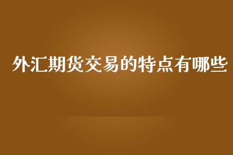 外汇期货交易的特点有哪些_https://www.fsyjjx.cn_股票指导_第1张