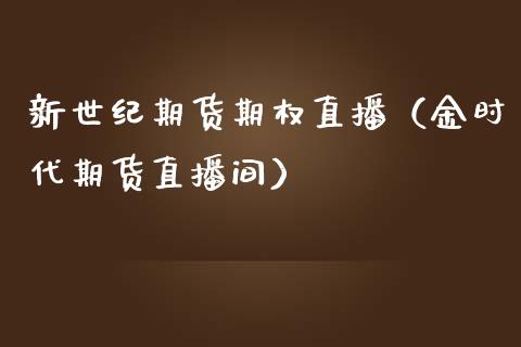 新世纪期货期权直播（金时代期货直播间）_https://www.fsyjjx.cn_期货在线_第1张