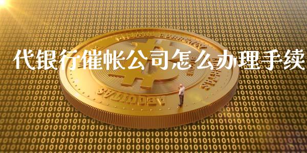 代银行催帐公司怎么办理手续_https://www.fsyjjx.cn_期货研报_第1张