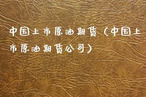 中国上市原油期货（中国上市原油期货公司）_https://www.fsyjjx.cn_期货研报_第1张