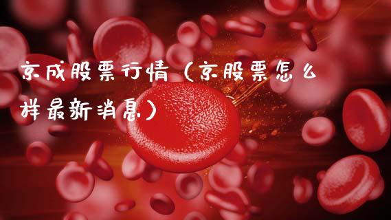 京成股票行情（京股票怎么样最新消息）_https://www.fsyjjx.cn_股市分析_第1张