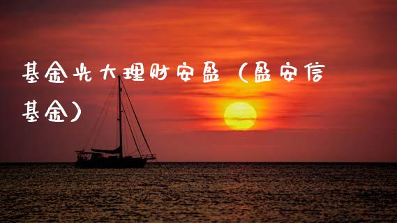 基金光大理财安盈（盈安信基金）_https://www.fsyjjx.cn_问财精选_第1张