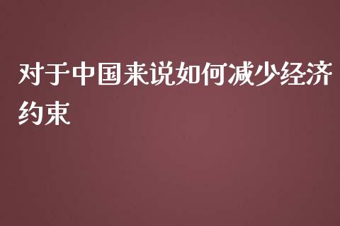 对于中国来说如何减少经济约束_https://www.fsyjjx.cn_股指期货_第1张