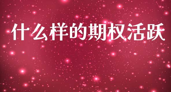 什么样的期权活跃_https://www.fsyjjx.cn_期货在线_第1张