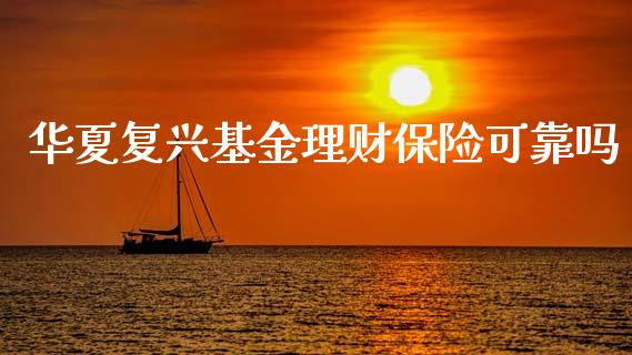 华夏复兴基金理财保险可靠吗_https://www.fsyjjx.cn_问财精选_第1张