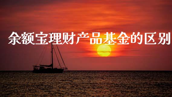 余额宝理财产品基金的区别_https://www.fsyjjx.cn_问财精选_第1张