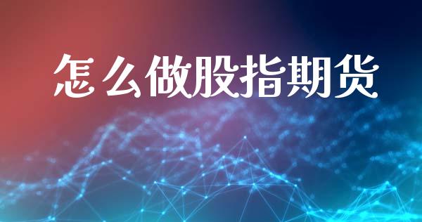 怎么做股指期货_https://www.fsyjjx.cn_期货资讯_第1张