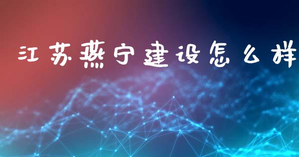 江苏燕宁建设怎么样_https://www.fsyjjx.cn_期货资讯_第1张