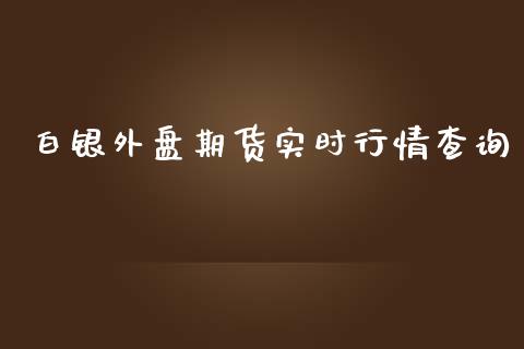 白银外盘期货实时行情查询_https://www.fsyjjx.cn_期货资讯_第1张