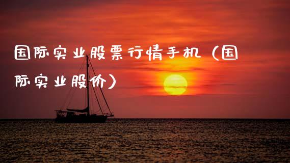 国际实业股票行情手机（国际实业股价）_https://www.fsyjjx.cn_股市分析_第1张