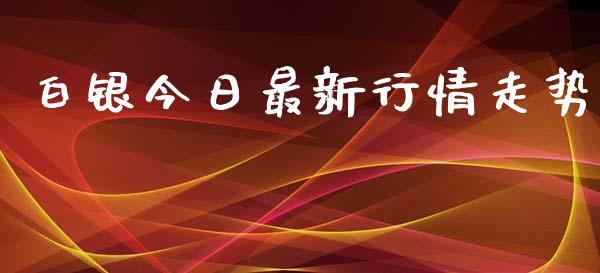 白银今日最新行情走势_https://www.fsyjjx.cn_期货研报_第1张
