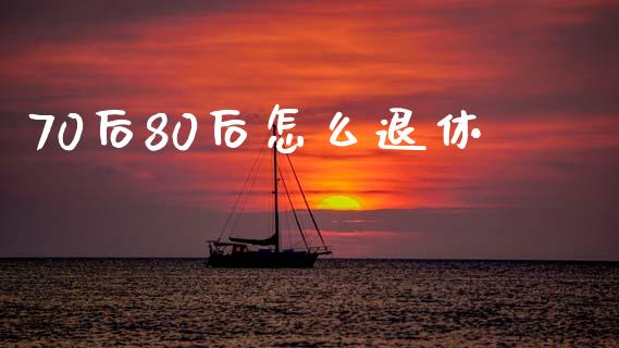 70后80后怎么退休_https://www.fsyjjx.cn_股指期货_第1张
