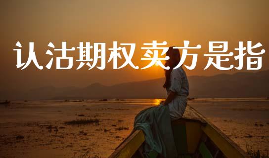 认沽期权卖方是指_https://www.fsyjjx.cn_期货研报_第1张